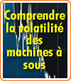 Les machines à sous et la volatilité.