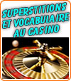 Les superstitions et le vocabulaire utilisé par les joueurs au casino.